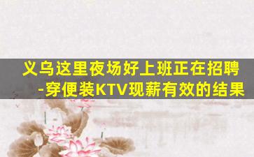 义乌这里夜场好上班正在招聘-穿便装KTV现薪有效的结果