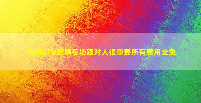 安阳KTV招聘夜场跟对人很重要所有费用全免